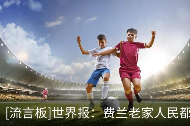 [流言板]世界报：费兰老家人民都为他骄傲，其父是电工并不爱看足球